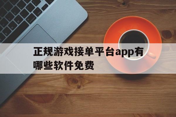 正规游戏接单平台app有哪些软件免费 正规游戏接单平台app有哪些软件免费