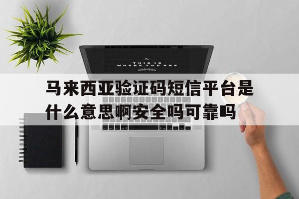 包含马来西亚验证码短信平台是什么意思啊安全吗可靠吗的词条 包含马来西亚验证码短信平台是什么意思啊安全吗可靠吗的词条