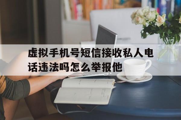 虚拟手机号短信接收私人电话违法吗怎么举报他的简单介绍 虚拟手机号短信接收私人电话违法吗怎么举报他的简单介绍