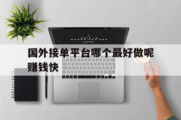 国外接单平台哪个最好做呢赚钱快的简单介绍 国外接单平台哪个最好做呢赚钱快的简单介绍