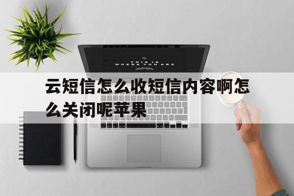 云短信怎么收短信内容啊怎么关闭呢苹果 云短信怎么收短信内容啊怎么关闭呢苹果