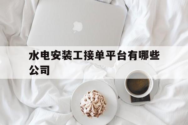 关于水电安装工接单平台有哪些公司的信息 关于水电安装工接单平台有哪些公司的信息