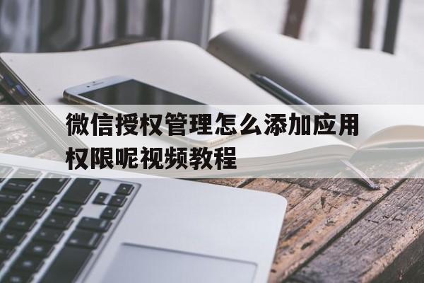 微信授权管理怎么添加应用权限呢视频教程 微信授权管理怎么添加应用权限呢视频教程