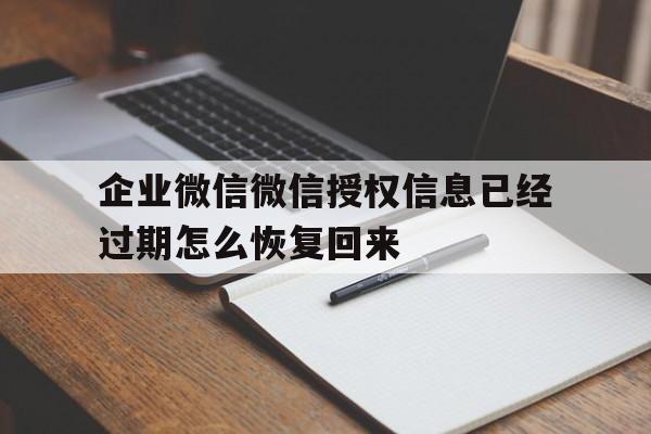 企业微信微信授权信息已经过期怎么恢复回来 企业微信微信授权信息已经过期怎么恢复回来