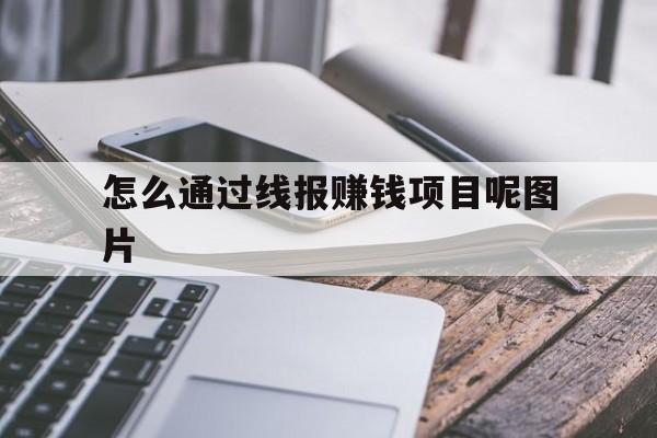 关于怎么通过线报赚钱项目呢图片的信息 关于怎么通过线报赚钱项目呢图片的信息