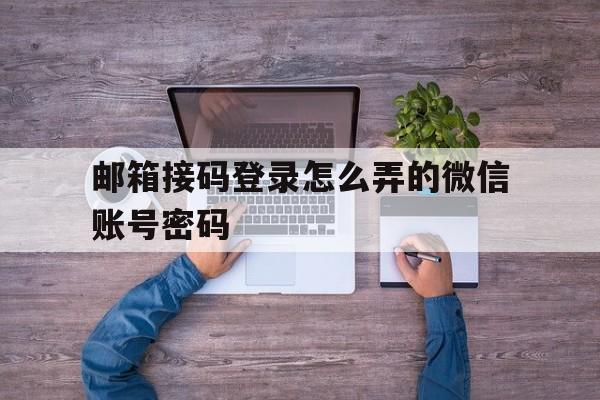 邮箱接码登录怎么弄的微信账号密码 邮箱接码登录怎么弄的微信账号密码
