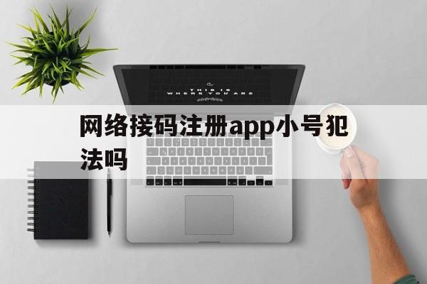 网络接码注册app小号犯法吗 网络接码注册app小号犯法吗