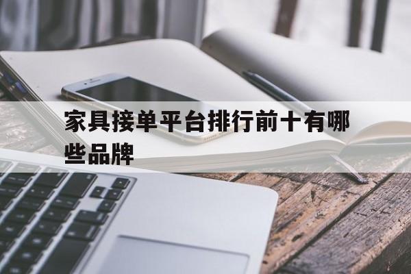 家具接单平台排行前十有哪些品牌 家具接单平台排行前十有哪些品牌