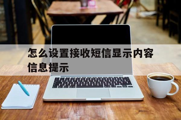 怎么设置接收短信显示内容信息提示 怎么设置接收短信显示内容信息提示