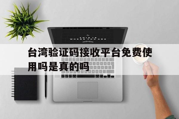 台湾验证码接收平台免费使用吗是真的吗的简单介绍 台湾验证码接收平台免费使用吗是真的吗的简单介绍