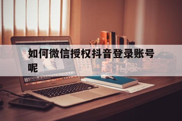如何微信授权抖音登录账号呢