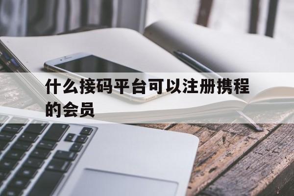 什么接码平台可以注册携程的会员