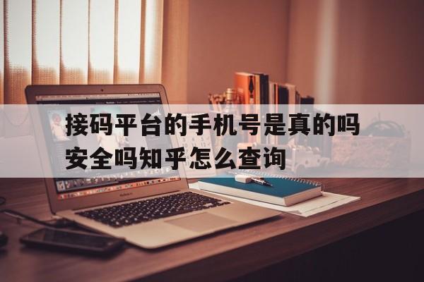 接码平台的手机号是真的吗安全吗知乎怎么查询的简单介绍 接码平台的手机号是真的吗安全吗知乎怎么查询的简单介绍