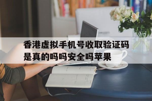香港虚拟手机号收取验证码是真的吗吗安全吗苹果的简单介绍 香港虚拟手机号收取验证码是真的吗吗安全吗苹果的简单介绍