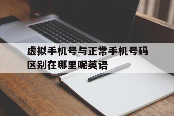 虚拟手机号与正常手机号码区别在哪里呢英语 虚拟手机号与正常手机号码区别在哪里呢英语