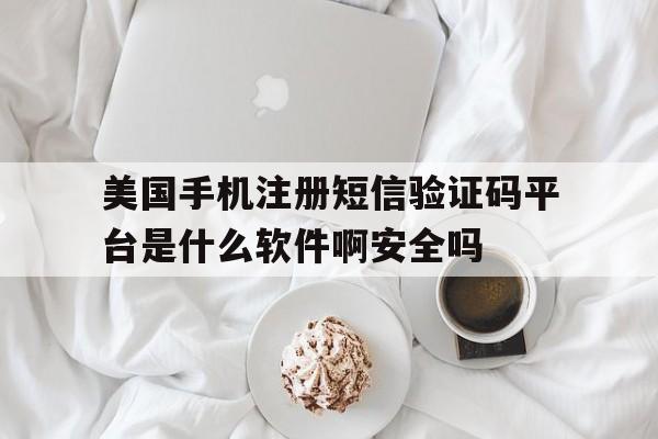 美国手机注册短信验证码平台是什么软件啊安全吗的简单介绍 美国手机注册短信验证码平台是什么软件啊安全吗的简单介绍