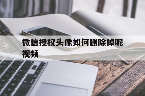 微信授权头像如何删除掉呢视频 微信授权头像如何删除掉呢视频