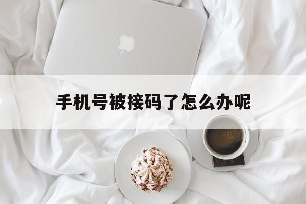 手机号被接码了怎么办呢 手机号被接码了怎么办呢