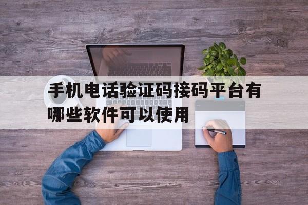 手机电话验证码接码平台有哪些软件可以使用 手机电话验证码接码平台有哪些软件可以使用