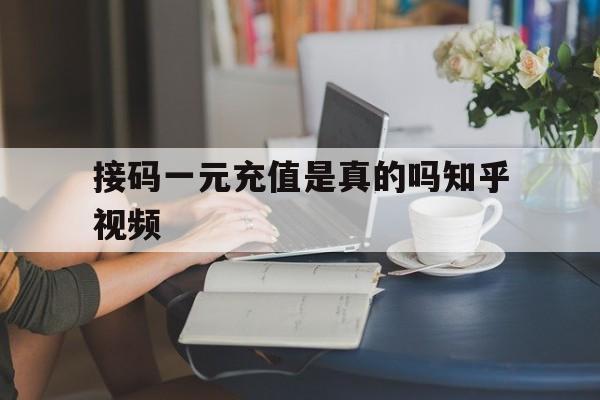 接码一元充值是真的吗知乎视频 接码一元充值是真的吗知乎视频