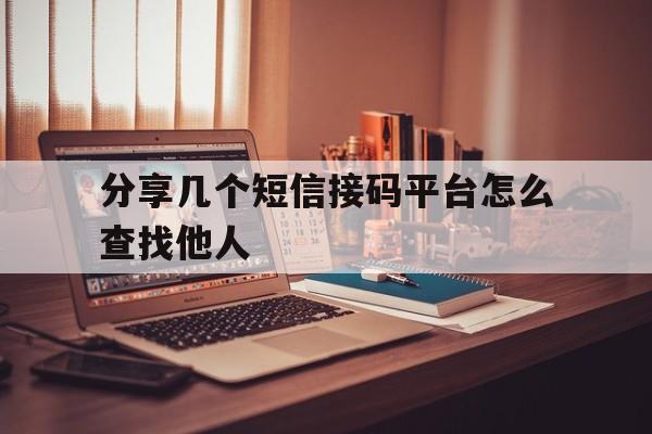 分享几个短信接码平台怎么查找他人 分享几个短信接码平台怎么查找他人