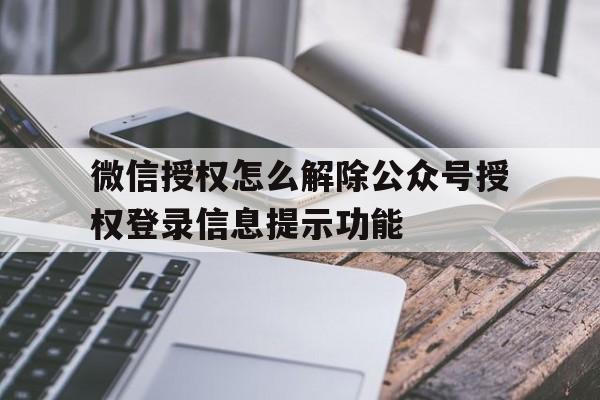 关于微信授权怎么解除公众号授权登录信息提示功能的信息