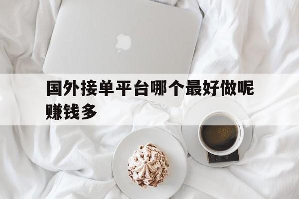国外接单平台哪个最好做呢赚钱多 国外接单平台哪个最好做呢赚钱多