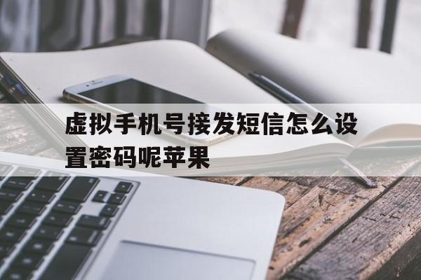 关于虚拟手机号接发短信怎么设置密码呢苹果的信息 关于虚拟手机号接发短信怎么设置密码呢苹果的信息