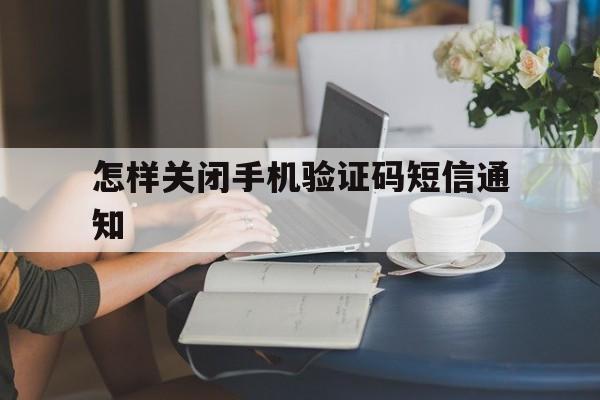 怎样关闭手机验证码短信通知 怎样关闭手机验证码短信通知