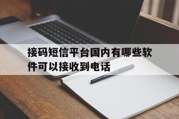 接码短信平台国内有哪些软件可以接收到电话 接码短信平台国内有哪些软件可以接收到电话