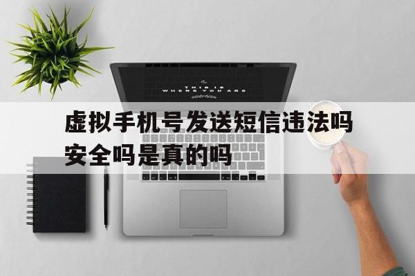 虚拟手机号发送短信违法吗安全吗是真的吗的简单介绍 虚拟手机号发送短信违法吗安全吗是真的吗的简单介绍