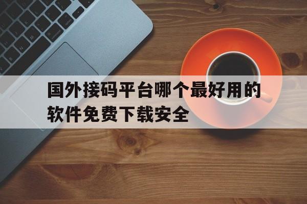 国外接码平台哪个最好用的软件免费下载安全 国外接码平台哪个最好用的软件免费下载安全