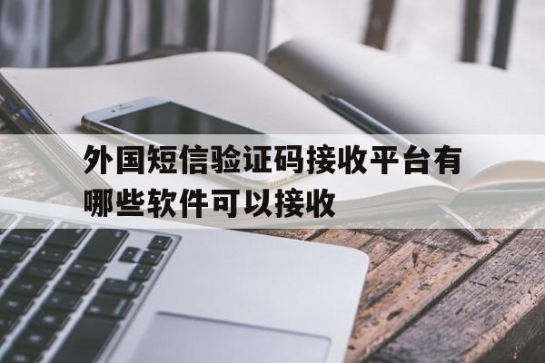 外国短信验证码接收平台有哪些软件可以接收 外国短信验证码接收平台有哪些软件可以接收