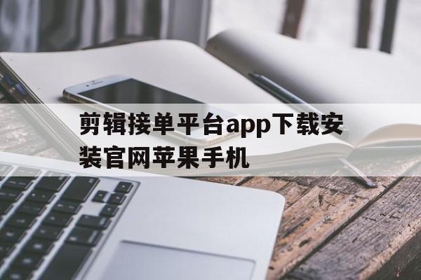 剪辑接单平台app下载安装官网苹果手机 剪辑接单平台app下载安装官网苹果手机