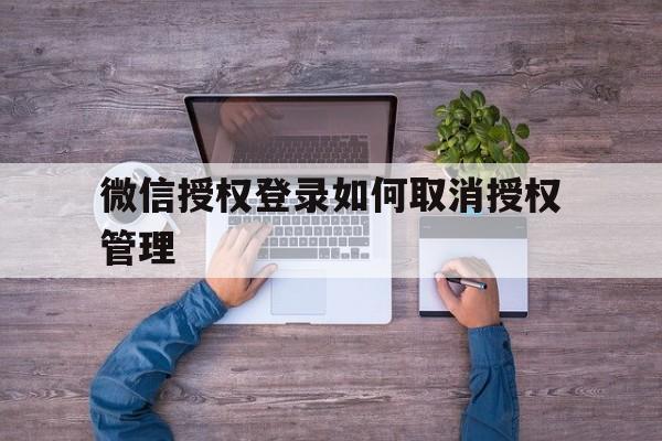 微信授权登录如何取消授权管理 微信授权登录如何取消授权管理