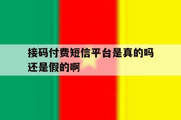 接码付费短信平台是真的吗还是假的啊的简单介绍 接码付费短信平台是真的吗还是假的啊的简单介绍