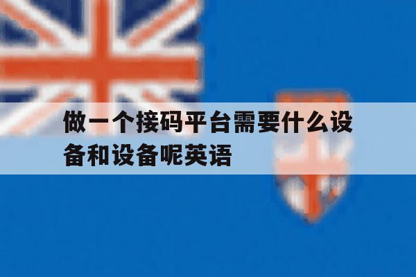 做一个接码平台需要什么设备和设备呢英语 做一个接码平台需要什么设备和设备呢英语
