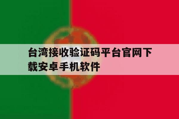 台湾接收验证码平台官网下载安卓手机软件的简单介绍 台湾接收验证码平台官网下载安卓手机软件的简单介绍