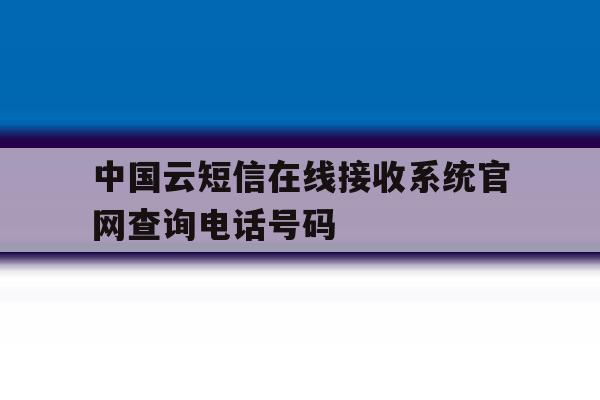 关于中国云短信在线接收系统官网查询电话号码的信息 关于中国云短信在线接收系统官网查询电话号码的信息