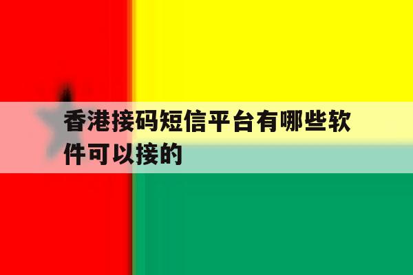 香港接码短信平台有哪些软件可以接的 香港接码短信平台有哪些软件可以接的