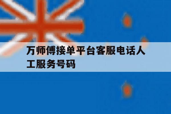 关于万师傅接单平台客服电话人工服务号码的信息 关于万师傅接单平台客服电话人工服务号码的信息