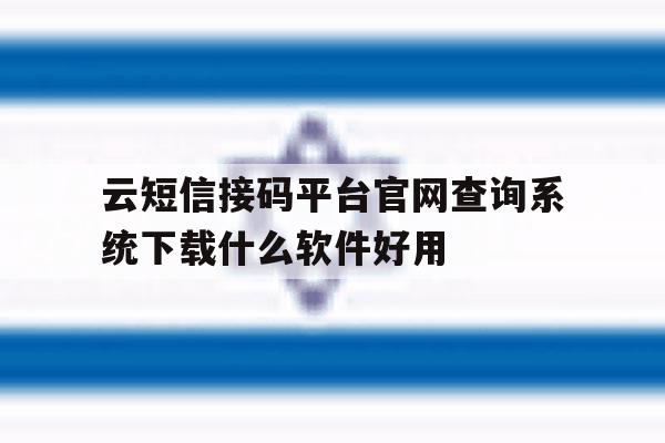关于云短信接码平台官网查询系统下载什么软件好用的信息 关于云短信接码平台官网查询系统下载什么软件好用的信息