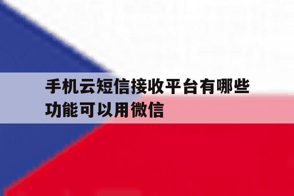 手机云短信接收平台有哪些功能可以用微信 手机云短信接收平台有哪些功能可以用微信
