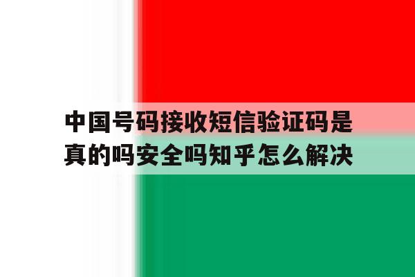 中国号码接收短信验证码是真的吗安全吗知乎怎么解决的简单介绍 中国号码接收短信验证码是真的吗安全吗知乎怎么解决的简单介绍