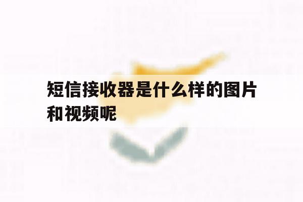 短信接收器是什么样的图片和视频呢 短信接收器是什么样的图片和视频呢
