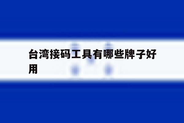 台湾接码工具有哪些牌子好用 台湾接码工具有哪些牌子好用
