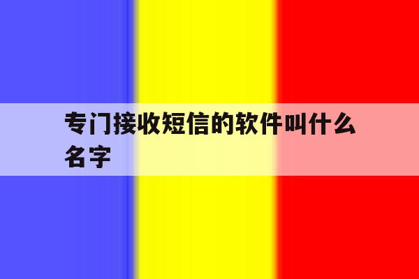 专门接收短信的软件叫什么名字 专门接收短信的软件叫什么名字