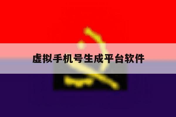 虚拟手机号生成平台软件 虚拟手机号生成平台软件