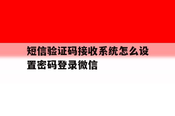 包含短信验证码接收系统怎么设置密码登录微信的词条 包含短信验证码接收系统怎么设置密码登录微信的词条