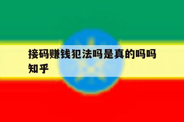 接码赚钱犯法吗是真的吗吗知乎的简单介绍 接码赚钱犯法吗是真的吗吗知乎的简单介绍